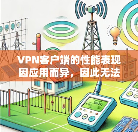 VPN客户端的性能表现因应用而异,因此无法一概而论。以下是一些常见的VPN应用及其在性能方面的表现 VPN客户端的性能表现因应用而异,因此无法一概而论。以下是一些常见的VPN应用及其在性能方面的表现