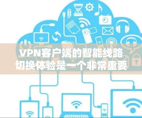 VPN客户端的智能线路切换体验是一个非常重要的功能,它能显著提升用户体验,让用户感到更舒适和高效。以下是对智能线路切换体验的详细分析 VPN客户端的智能线路切换体验是一个非常重要的功能,它能显著提升用户体验,让用户感到更舒适和高效。以下是对智能线路切换体验的详细分析