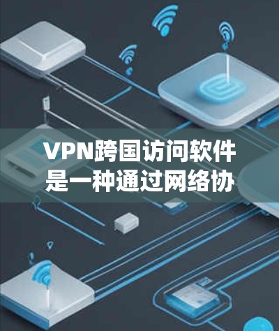 VPN跨国访问软件是一种通过网络协议绕过物理连接限制,允许从一个地方访问另一个地区的网络服务的工具。以下是详细的步骤说明 VPN跨国访问软件是一种通过网络协议绕过物理连接限制,允许从一个地方访问另一个地区的网络服务的工具。以下是详细的步骤说明