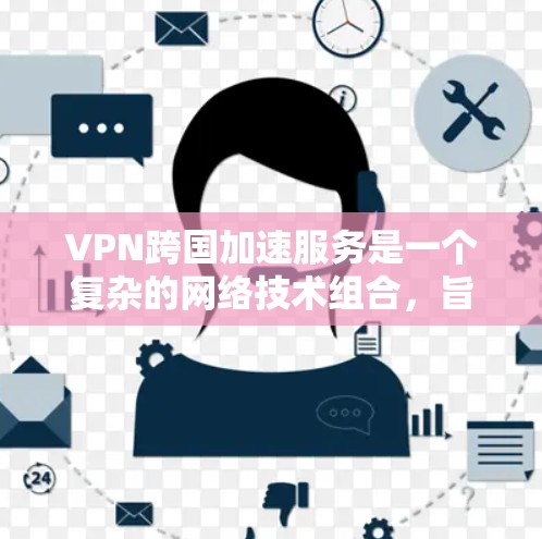 VPN跨国加速服务是一个复杂的网络技术组合,旨在为跨越国界的用户提供安全、加密的网络访问体验。以下是该服务的关键特点和操作步骤 VPN跨国加速服务是一个复杂的网络技术组合,旨在为跨越国界的用户提供安全、加密的网络访问体验。以下是该服务的关键特点和操作步骤