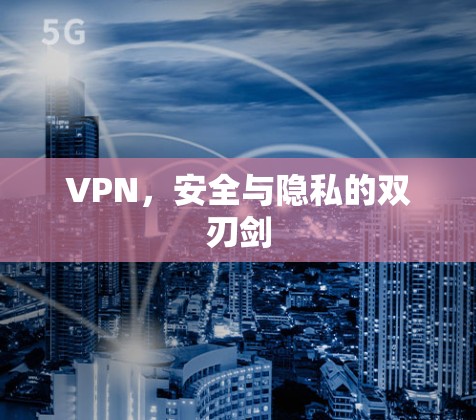VPN,安全与隐私的双刃剑 VPN,安全与隐私的双刃剑