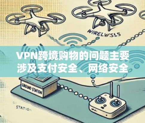 VPN跨境购物的问题主要涉及支付安全、网络安全和个人信息保护等方面。以下是详细的分析和建议 VPN跨境购物的问题主要涉及支付安全、网络安全和个人信息保护等方面。以下是详细的分析和建议