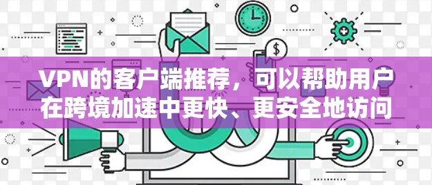 VPN的客户端推荐,可以帮助用户在跨境加速中更快、更安全地访问不同国家的网络。以下是一些推荐的 VPN 客户软件,适合在跨境加速中使用 VPN的客户端推荐,可以帮助用户在跨境加速中更快、更安全地访问不同国家的网络。以下是一些推荐的 VPN 客户软件,适合在跨境加速中使用
