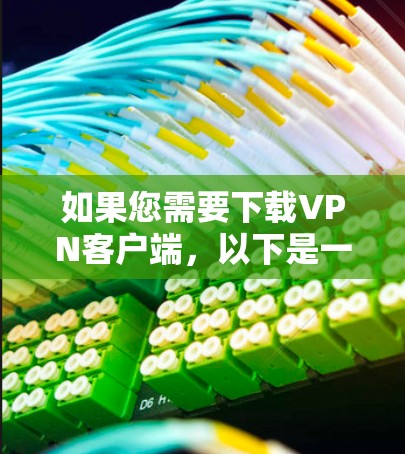如果您需要下载VPN客户端,以下是一些建议 如果您需要下载VPN客户端,以下是一些建议