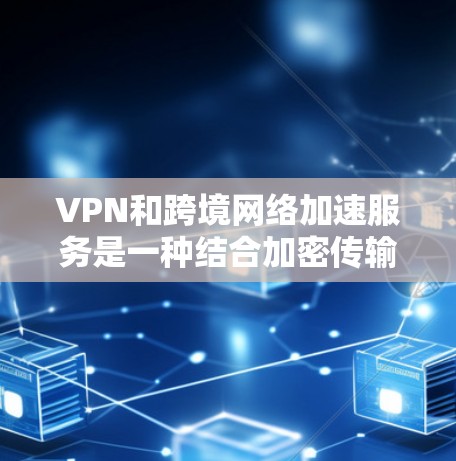 VPN和跨境网络加速服务是一种结合加密传输和高速网络的工具,用户可以在多个国家和地区享受更快的网络体验,同时保护隐私。以下是详细的总结 VPN和跨境网络加速服务是一种结合加密传输和高速网络的工具,用户可以在多个国家和地区享受更快的网络体验,同时保护隐私。以下是详细的总结