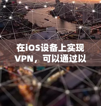 在iOS设备上实现VPN，可以通过以下步骤完成