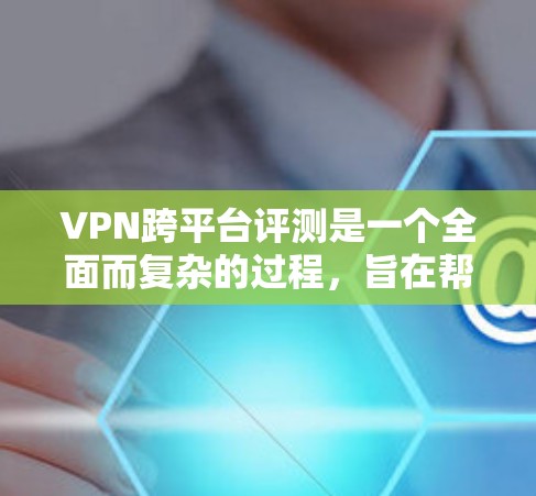 VPN跨平台评测是一个全面而复杂的过程,旨在帮助用户在选择VPN服务时,了解不同平台上的服务差异。以下是对 VPN 跨平台评测的详细分析 VPN跨平台评测是一个全面而复杂的过程,旨在帮助用户在选择VPN服务时,了解不同平台上的服务差异。以下是对 VPN 跨平台评测的详细分析