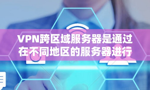 VPN跨区域服务器是通过在不同地区的服务器进行安全的视频会议或文件共享，满足用户在不同区域使用VPN的需求。以下是关于该技术的详细信息