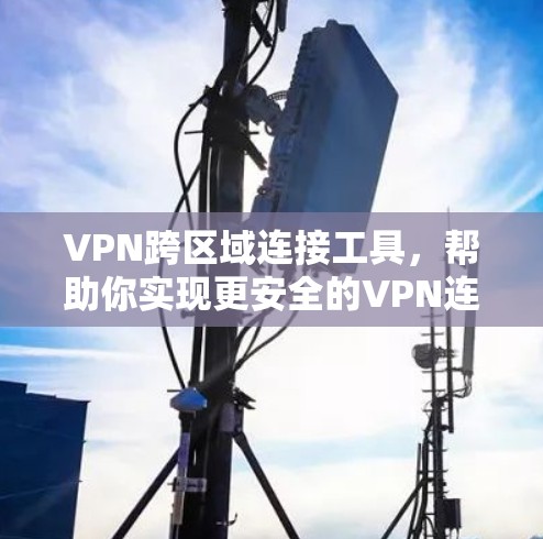 VPN跨区域连接工具，帮助你实现更安全的VPN连接