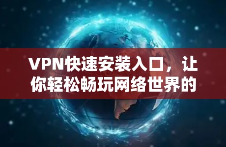 VPN快速安装入口，让你轻松畅玩网络世界的超便捷入口