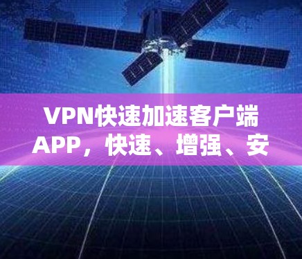 VPN快速加速客户端APP,快速、增强、安全 VPN快速加速客户端APP,快速、增强、安全