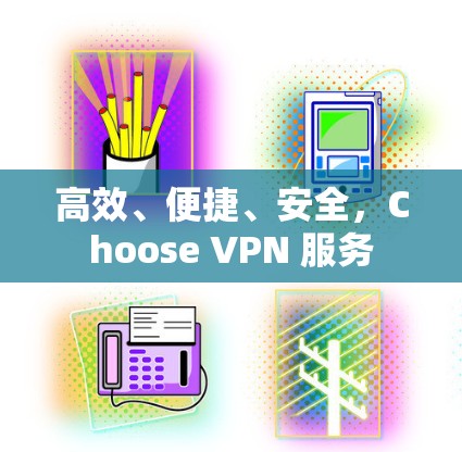 高效、便捷、安全,Choose VPN 服务 高效、便捷、安全,Choose VPN 服务