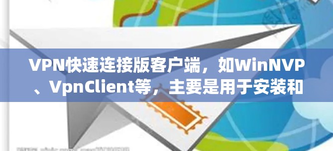 VPN快速连接版客户端,如WinNVP、VpnClient等,主要是用于安装和使用网络虚拟网络(VPN)软件。这些客户端通常提供以下功能和设置 VPN快速连接版客户端,如WinNVP、VpnClient等,主要是用于安装和使用网络虚拟网络(VPN)软件。这些客户端通常提供以下功能和设置