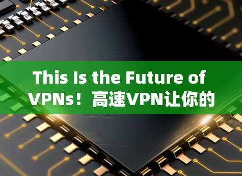 This Is the Future of VPNs!高速VPN让你的网络连接更快更安全 This Is the Future of VPNs!高速VPN让你的网络连接更快更安全