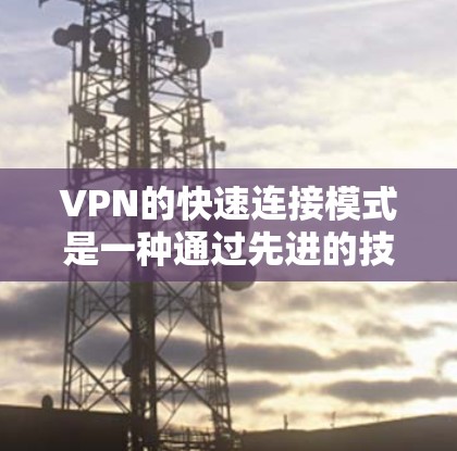 VPN的快速连接模式是一种通过先进的技术和优化手段,使用户能够更快、更高效地连接到目标网络,从而在没有VPN设备的情况下,轻松享受国外网络资源。以下是对这一技术的详细分析 VPN的快速连接模式是一种通过先进的技术和优化手段,使用户能够更快、更高效地连接到目标网络,从而在没有VPN设备的情况下,轻松享受国外网络资源。以下是对这一技术的详细分析