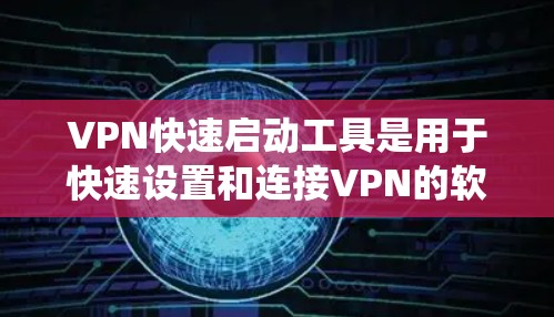 VPN快速启动工具是用于快速设置和连接VPN的软件工具。以下是一个系统化的指南,帮助你系统地学习如何使用这些工具 VPN快速启动工具是用于快速设置和连接VPN的软件工具。以下是一个系统化的指南,帮助你系统地学习如何使用这些工具