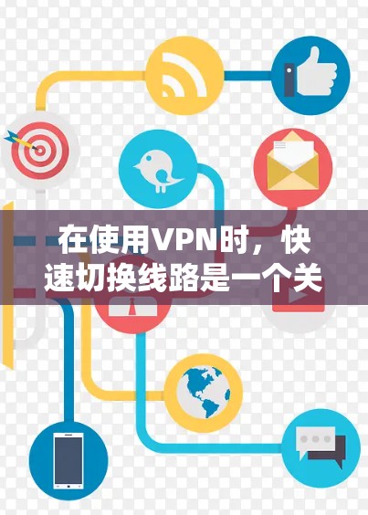 在使用VPN时，快速切换线路是一个关键技巧，可以通过以下步骤来实现