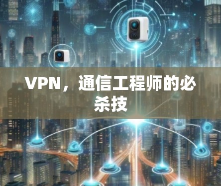 VPN,通信工程师的必杀技 VPN,通信工程师的必杀技