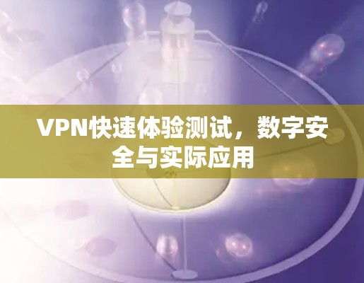 VPN快速体验测试，数字安全与实际应用