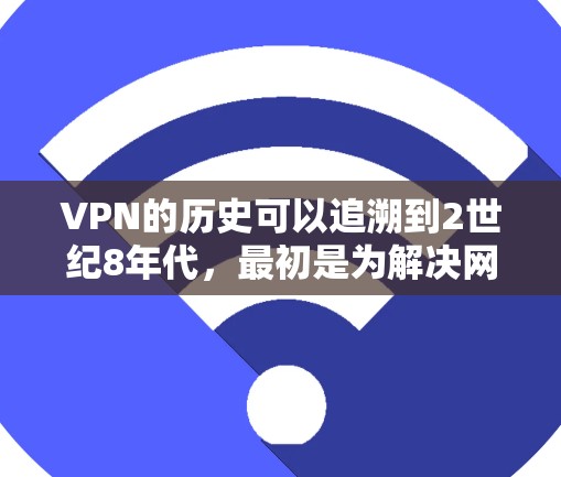VPN的历史可以追溯到2世纪8年代，最初是为解决网络问题而开发的软件工具。以下是Windows版本的早期VPN软件及其历史背景