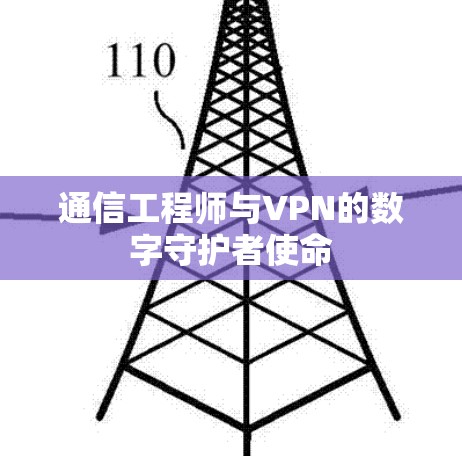 通信工程师与VPN的数字守护者使命 通信工程师与VPN的数字守护者使命