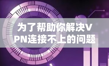 为了帮助你解决VPN连接不上的问题，以下是分步指南