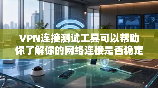 VPN连接测试工具可以帮助你了解你的网络连接是否稳定、安全，以及是否符合VPN的要求。以下是一些常用的VPN连接测试工具推荐