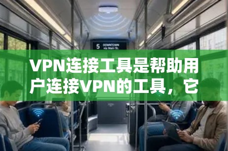 VPN连接工具是帮助用户连接VPN的工具，它们通过网络协议将外部计算机连接到远程服务器。以下是一些常见的VPN连接工具推荐，供您参考