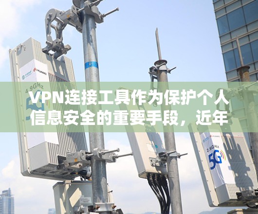 VPN连接工具作为保护个人信息安全的重要手段,近年来发展迅速,吸引了大量用户。以下是对几个主要的VPN连接工具的评测 VPN连接工具作为保护个人信息安全的重要手段,近年来发展迅速,吸引了大量用户。以下是对几个主要的VPN连接工具的评测