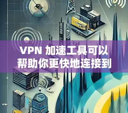 VPN 加速工具可以帮助你更快地连接到VPN服务,但在这个过程中,也需要注意一些安全和使用规范。以下是一些关于VPN连接加速的建议 VPN 加速工具可以帮助你更快地连接到VPN服务,但在这个过程中,也需要注意一些安全和使用规范。以下是一些关于VPN连接加速的建议