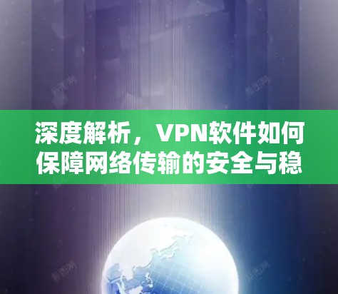深度解析，VPN软件如何保障网络传输的安全与稳定