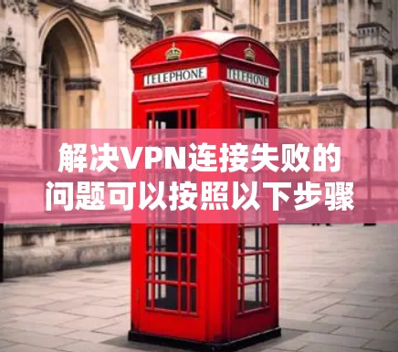 解决VPN连接失败的问题可以按照以下步骤进行