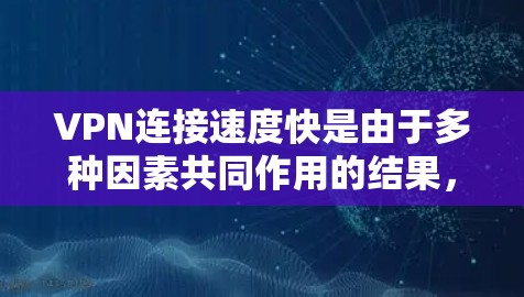 VPN连接速度快是由于多种因素共同作用的结果,具体包括以下几个方面 VPN连接速度快是由于多种因素共同作用的结果,具体包括以下几个方面