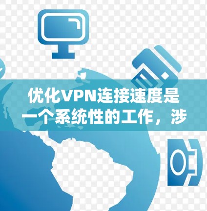 优化VPN连接速度是一个系统性的工作,涉及多个步骤和因素。以下是一个系统化的优化指南,帮助您有效提升VPN连接速度 优化VPN连接速度是一个系统性的工作,涉及多个步骤和因素。以下是一个系统化的优化指南,帮助您有效提升VPN连接速度