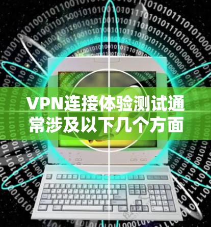 VPN连接体验测试通常涉及以下几个方面,具体测试的细节会因设备和服务器设置而有所不同。以下是一些常见的VPN连接体验测试方法 VPN连接体验测试通常涉及以下几个方面,具体测试的细节会因设备和服务器设置而有所不同。以下是一些常见的VPN连接体验测试方法