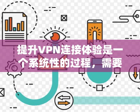 提升VPN连接体验是一个系统性的过程，需要综合考虑软件优化、防火墙管理、服务选择、加密技术、安全软件使用、设备配置、防火墙设置以及连接链路优化等方面。以下是一个分步指南，帮助您有效提升VPN连接体验