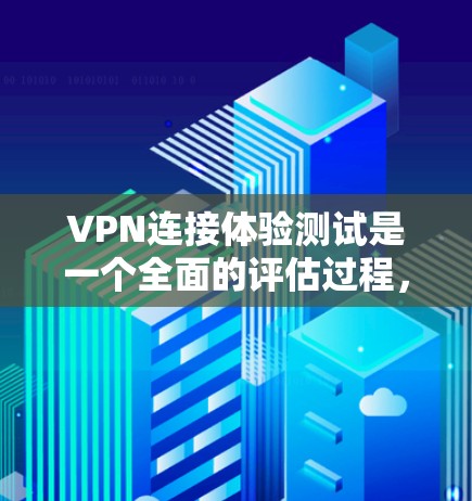 VPN连接体验测试是一个全面的评估过程，旨在确保用户在海外访问本地网站时的高效与安全。以下是对该过程的详细总结