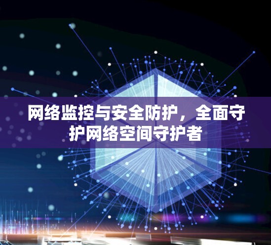 网络监控与安全防护,全面守护网络空间守护者 网络监控与安全防护,全面守护网络空间守护者