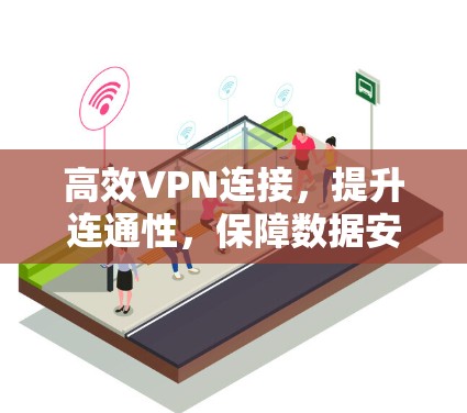 高效VPN连接,提升连通性,保障数据安全 高效VPN连接,提升连通性,保障数据安全