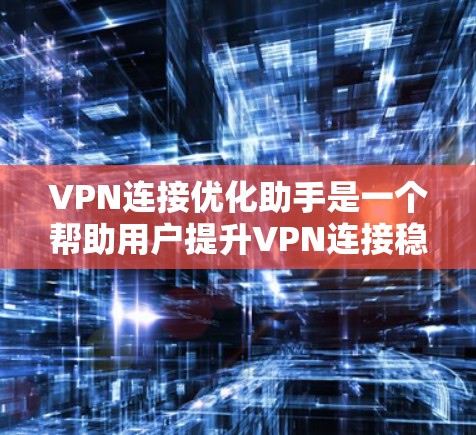 VPN连接优化助手是一个帮助用户提升VPN连接稳定性、速度和安全性的智能工具。以下是一些推荐的VPN连接优化助手 VPN连接优化助手是一个帮助用户提升VPN连接稳定性、速度和安全性的智能工具。以下是一些推荐的VPN连接优化助手
