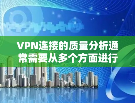 VPN连接的质量分析通常需要从多个方面进行评估,以确保网络连接的稳定性和安全性。以下是VPN连接质量分析的关键指标和考虑因素 VPN连接的质量分析通常需要从多个方面进行评估,以确保网络连接的稳定性和安全性。以下是VPN连接质量分析的关键指标和考虑因素