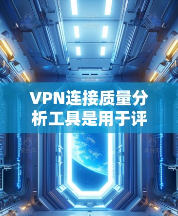 VPN连接质量分析工具是用于评估和优化VPN服务质量的工具，通过收集和分析服务器和用户数据，提供全面的评估结果，帮助用户更好地使用VPN服务。以下是对该工具的详细分析