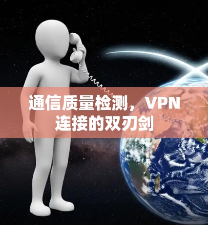 通信质量检测,VPN连接的双刃剑 通信质量检测,VPN连接的双刃剑