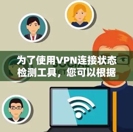 为了使用VPN连接状态检测工具，您可以根据以下步骤选择和使用适合的工具