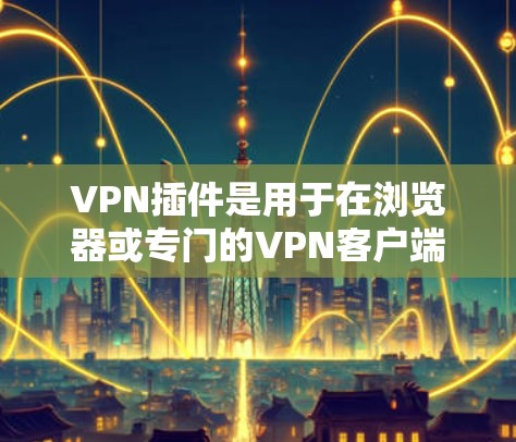 VPN插件是用于在浏览器或专门的VPN客户端中添加VPN功能的软件或工具。它们帮助用户安全地访问互联网,保护隐私,防止网络攻击,同时提供 faster 的连接速度和更 secure 的网络环境 VPN插件是用于在浏览器或专门的VPN客户端中添加VPN功能的软件或工具。它们帮助用户安全地访问互联网,保护隐私,防止网络攻击,同时提供 faster 的连接速度和更 secure 的网络环境