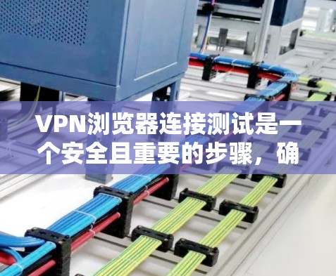 VPN浏览器连接测试是一个安全且重要的步骤，确保您的网络连接到加密的外部服务器。以下是详细的步骤，帮助您顺利连接到VPN