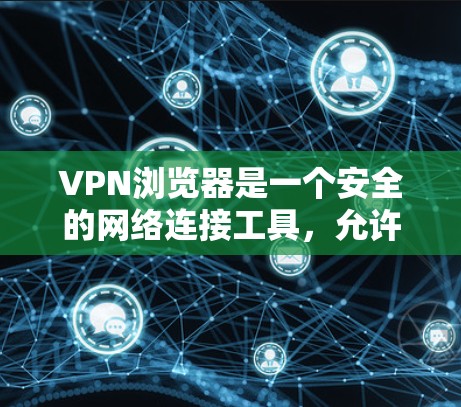 VPN浏览器是一个安全的网络连接工具，允许用户访问外部网络资源。以下是详细的VPN浏览器使用指南