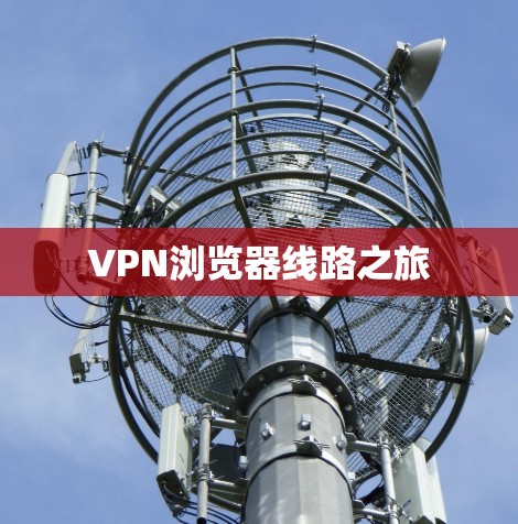 VPN浏览器线路之旅