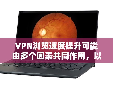 VPN浏览速度提升可能由多个因素共同作用,以下是一些可能的原因及其改进策略 VPN浏览速度提升可能由多个因素共同作用,以下是一些可能的原因及其改进策略