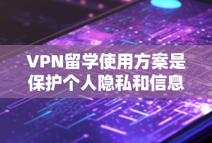 VPN留学使用方案是保护个人隐私和信息安全的重要工具。以下是对VPN留学使用方案的详细说明 VPN留学使用方案是保护个人隐私和信息安全的重要工具。以下是对VPN留学使用方案的详细说明
